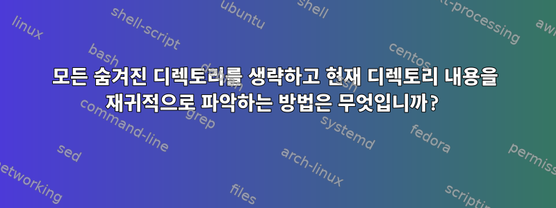 모든 숨겨진 디렉토리를 생략하고 현재 디렉토리 내용을 재귀적으로 파악하는 방법은 무엇입니까?