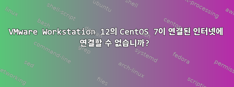 VMware Workstation 12의 CentOS 7이 연결된 인터넷에 연결할 수 없습니까?