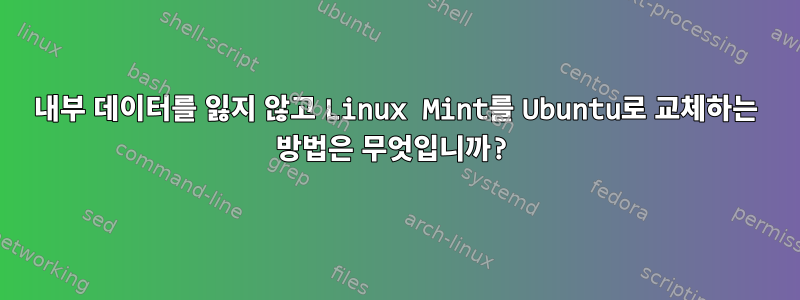 내부 데이터를 잃지 않고 Linux Mint를 Ubuntu로 교체하는 방법은 무엇입니까?