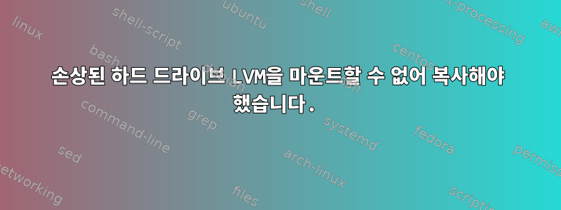 손상된 하드 드라이브 LVM을 마운트할 수 없어 복사해야 했습니다.