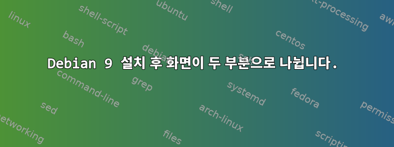 Debian 9 설치 후 화면이 두 부분으로 나뉩니다.