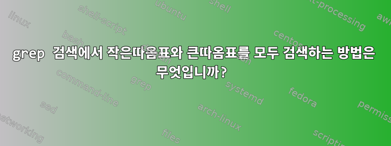 grep 검색에서 작은따옴표와 큰따옴표를 모두 검색하는 방법은 무엇입니까?