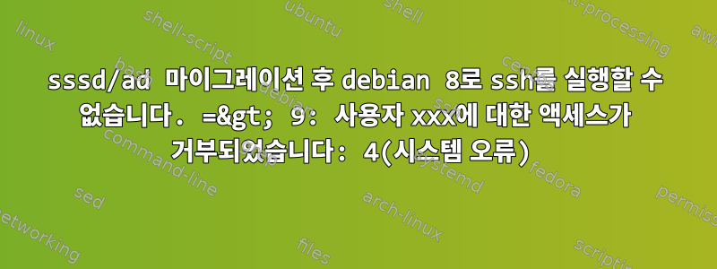 sssd/ad 마이그레이션 후 debian 8로 ssh를 실행할 수 없습니다. =&gt; 9: 사용자 xxx에 대한 액세스가 거부되었습니다: 4(시스템 오류)