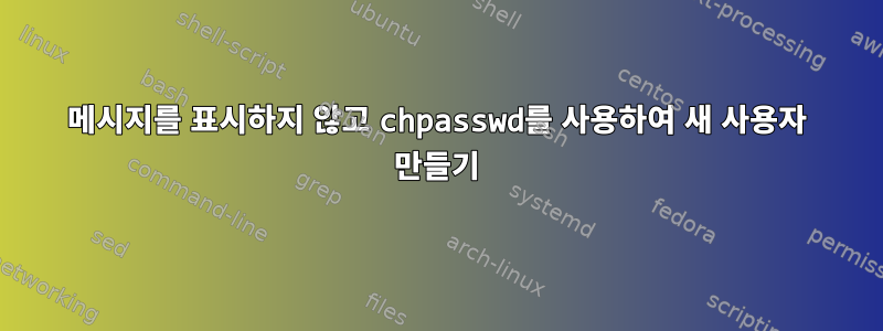 메시지를 표시하지 않고 chpasswd를 사용하여 새 사용자 만들기