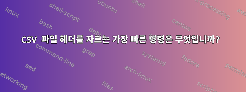 CSV 파일 헤더를 자르는 가장 빠른 명령은 무엇입니까?