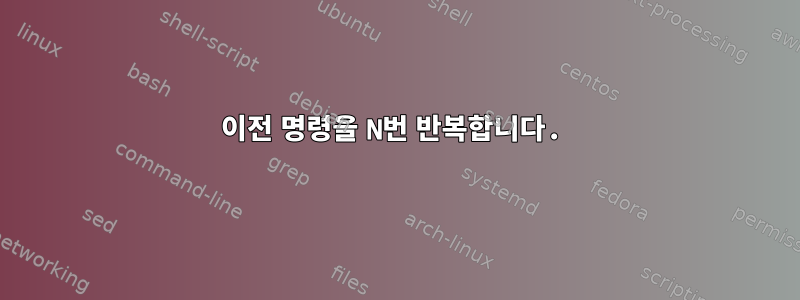 이전 명령을 N번 반복합니다.