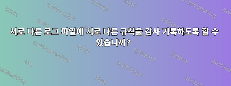 서로 다른 로그 파일에 서로 다른 규칙을 감사 기록하도록 할 수 있습니까?