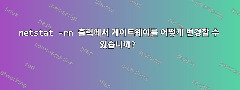 netstat -rn 출력에서 ​​게이트웨이를 어떻게 변경할 수 있습니까?