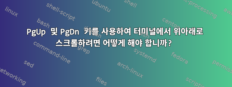 PgUp 및 PgDn 키를 사용하여 터미널에서 위아래로 스크롤하려면 어떻게 해야 합니까?