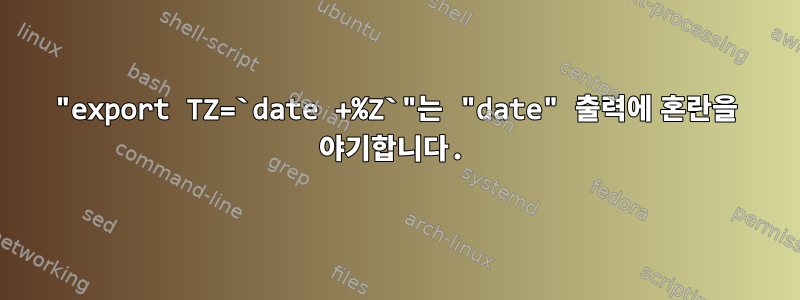 "export TZ=`date +%Z`"는 "date" 출력에 혼란을 야기합니다.