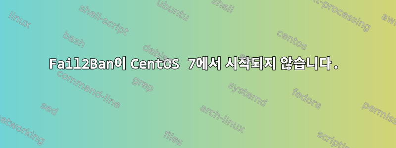 Fail2Ban이 CentOS 7에서 시작되지 않습니다.