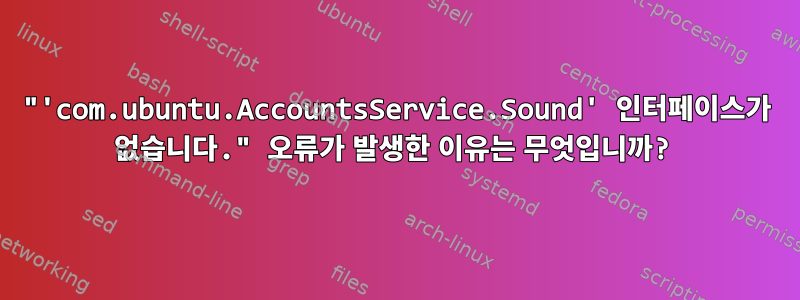 "'com.ubuntu.AccountsService.Sound' 인터페이스가 없습니다." 오류가 발생한 이유는 무엇입니까?