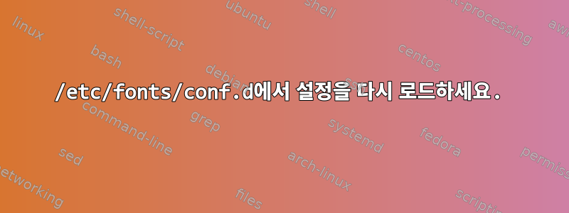 /etc/fonts/conf.d에서 설정을 다시 로드하세요.