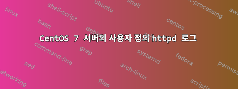 CentOS 7 서버의 사용자 정의 httpd 로그