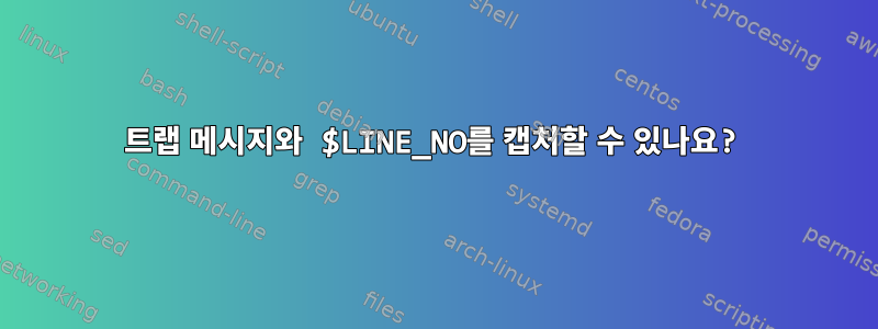 트랩 메시지와 $LINE_NO를 캡처할 수 있나요?