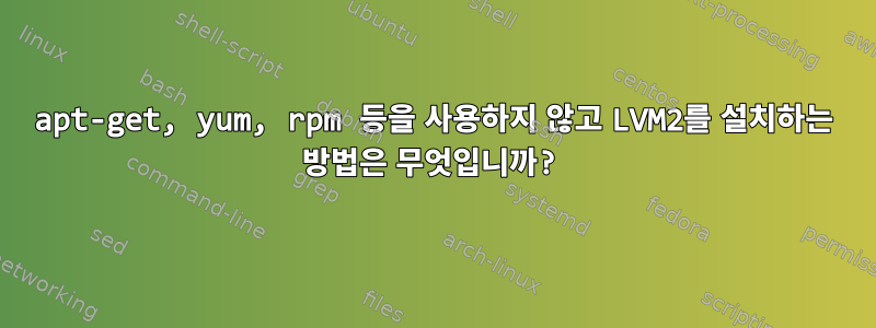 apt-get, yum, rpm 등을 사용하지 않고 LVM2를 설치하는 방법은 무엇입니까?