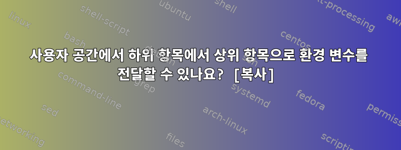 사용자 공간에서 하위 항목에서 상위 항목으로 환경 변수를 전달할 수 있나요? [복사]