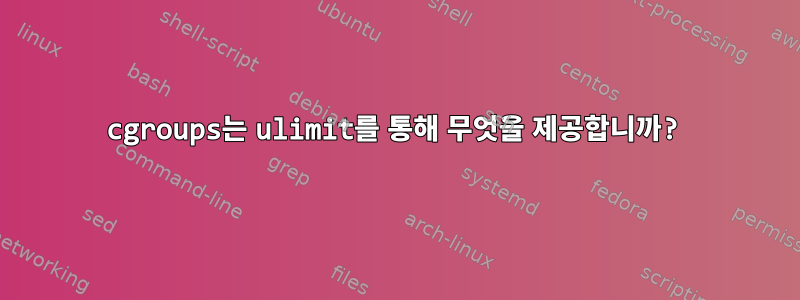 cgroups는 ulimit를 통해 무엇을 제공합니까?