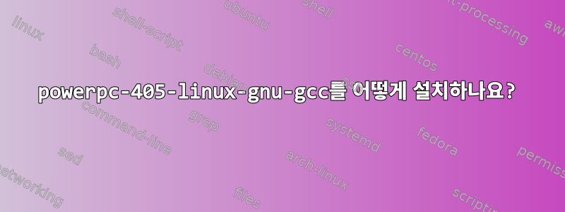 powerpc-405-linux-gnu-gcc를 어떻게 설치하나요?