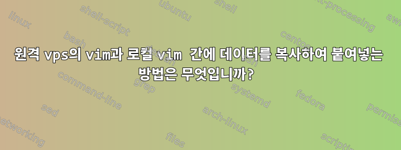 원격 vps의 vim과 로컬 vim 간에 데이터를 복사하여 붙여넣는 방법은 무엇입니까?