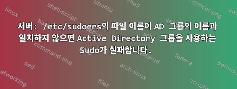 서버: /etc/sudoers의 파일 이름이 AD 그룹의 이름과 일치하지 않으면 Active Directory 그룹을 사용하는 Sudo가 실패합니다.