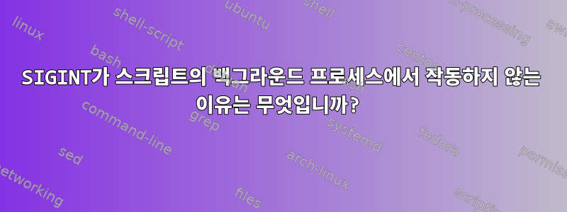 SIGINT가 스크립트의 백그라운드 프로세스에서 작동하지 않는 이유는 무엇입니까?