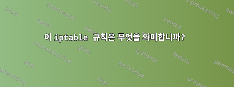 이 iptable 규칙은 무엇을 의미합니까?