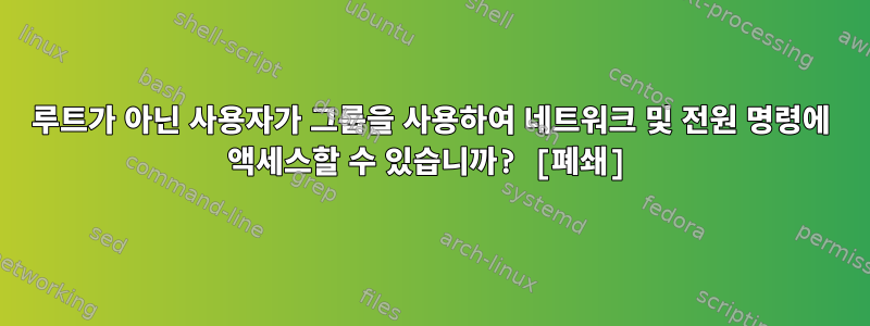 루트가 아닌 사용자가 그룹을 사용하여 네트워크 및 전원 명령에 액세스할 수 있습니까? [폐쇄]