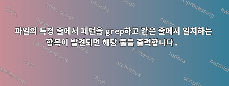 파일의 특정 줄에서 패턴을 grep하고 같은 줄에서 일치하는 항목이 발견되면 해당 줄을 출력합니다.