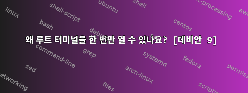 왜 루트 터미널을 한 번만 열 수 있나요? [데비안 9]