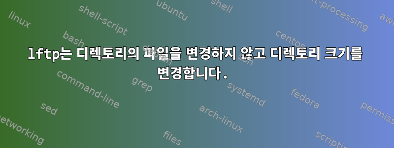 lftp는 디렉토리의 파일을 변경하지 않고 디렉토리 크기를 변경합니다.