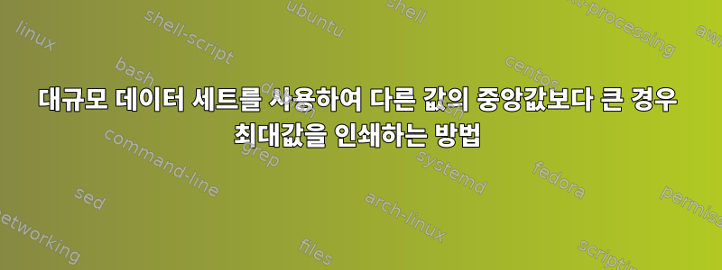 대규모 데이터 세트를 사용하여 다른 값의 중앙값보다 큰 경우 최대값을 인쇄하는 방법