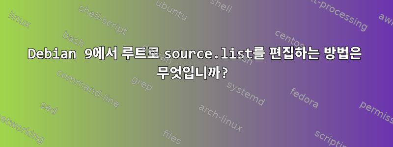 Debian 9에서 루트로 source.list를 편집하는 방법은 무엇입니까?