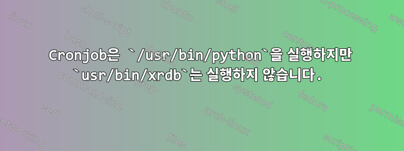 Cronjob은 `/usr/bin/python`을 실행하지만 `usr/bin/xrdb`는 실행하지 않습니다.