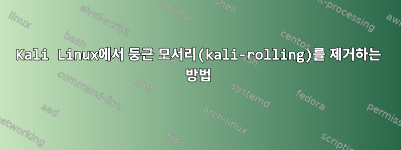 Kali Linux에서 둥근 모서리(kali-rolling)를 제거하는 방법