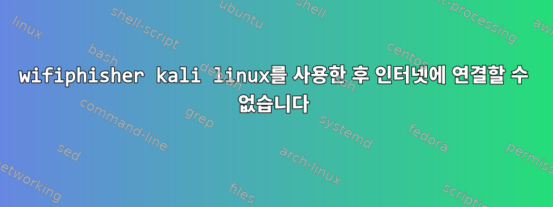 wifiphisher kali linux를 사용한 후 인터넷에 연결할 수 없습니다