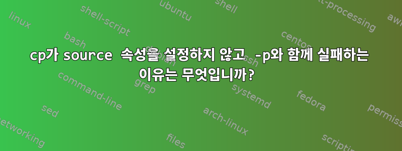 cp가 source 속성을 설정하지 않고 -p와 함께 실패하는 이유는 무엇입니까?