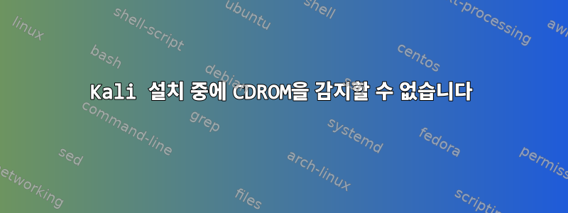 Kali 설치 중에 CDROM을 감지할 수 없습니다