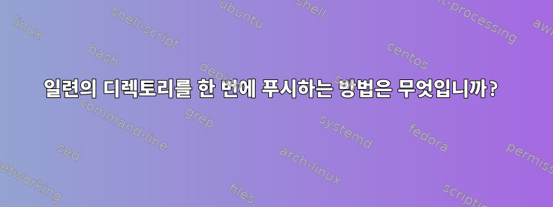 일련의 디렉토리를 한 번에 푸시하는 방법은 무엇입니까?