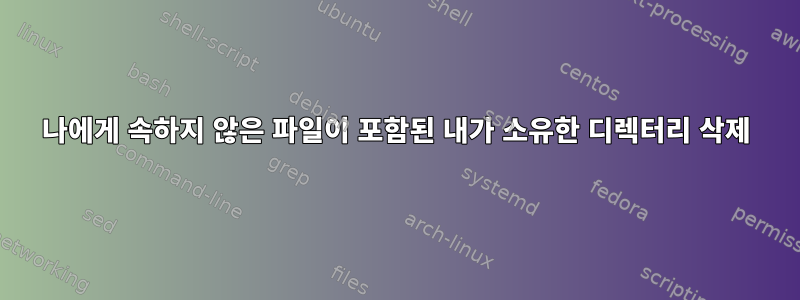 나에게 속하지 않은 파일이 포함된 내가 소유한 디렉터리 삭제