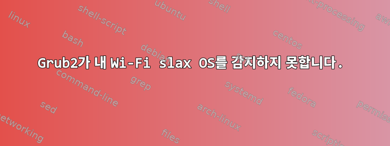 Grub2가 내 Wi-Fi slax OS를 감지하지 못합니다.