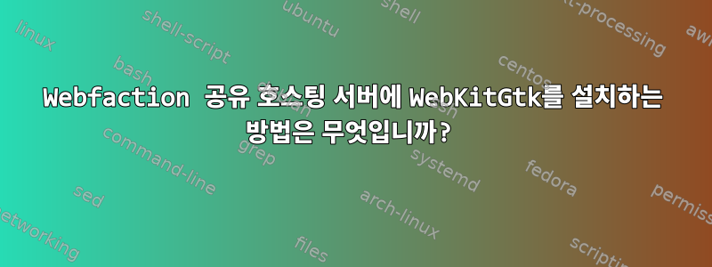 Webfaction 공유 호스팅 서버에 WebKitGtk를 설치하는 방법은 무엇입니까?