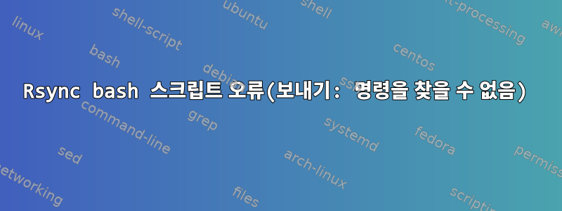 Rsync bash 스크립트 오류(보내기: 명령을 찾을 수 없음)