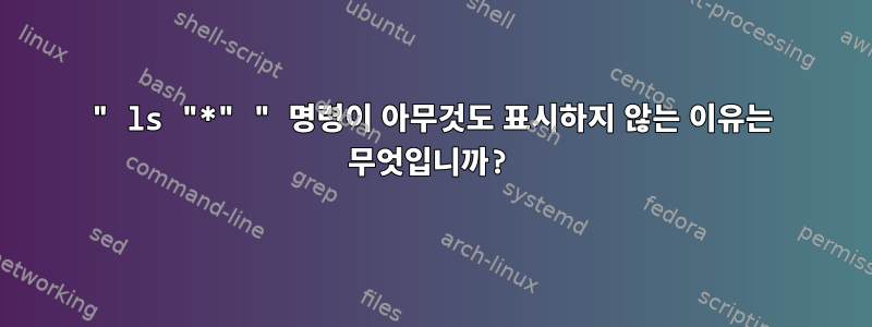 " ls "*" " 명령이 아무것도 표시하지 않는 이유는 무엇입니까?