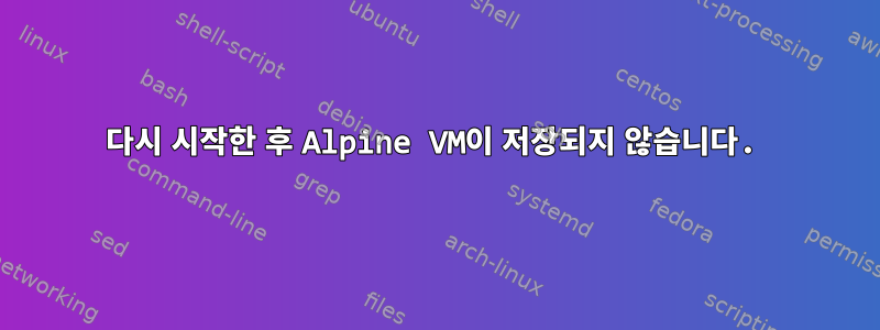 다시 시작한 후 Alpine VM이 저장되지 않습니다.