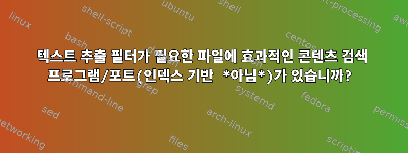 텍스트 추출 필터가 필요한 파일에 효과적인 콘텐츠 검색 프로그램/포트(인덱스 기반 *아님*)가 있습니까?