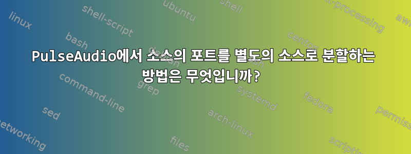 PulseAudio에서 소스의 포트를 별도의 소스로 분할하는 방법은 무엇입니까?