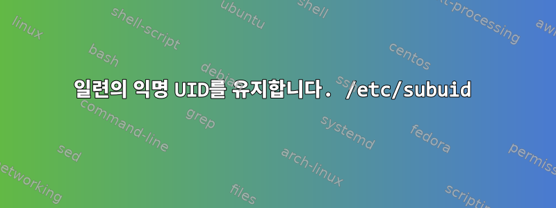 일련의 익명 UID를 유지합니다. /etc/subuid