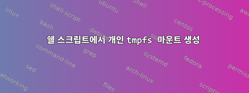 쉘 스크립트에서 개인 tmpfs 마운트 생성