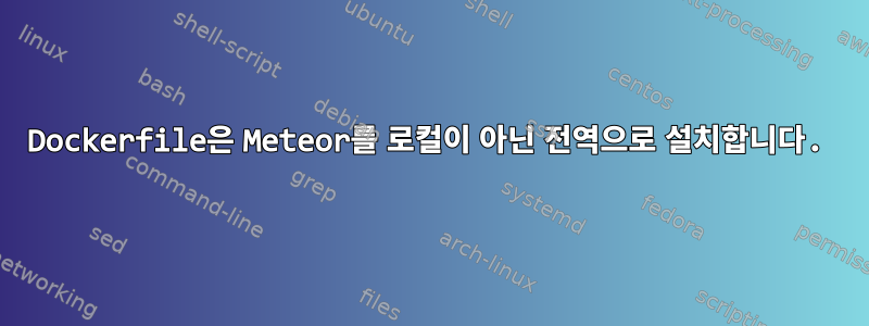 Dockerfile은 Meteor를 로컬이 아닌 전역으로 설치합니다.